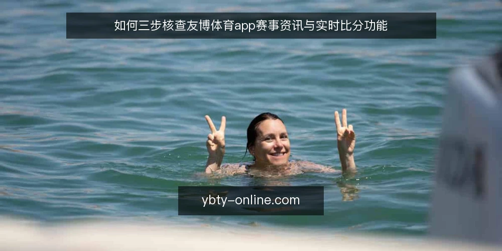 如何三步核查友博体育app赛事资讯与实时比分功能 — 为何现在要核查友博体育app 配图