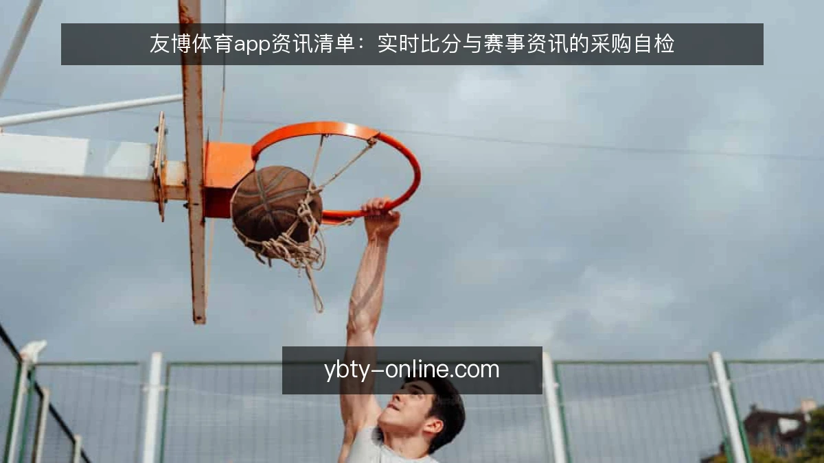 友博体育app资讯清单:实时比分与赛事资讯的采购自检