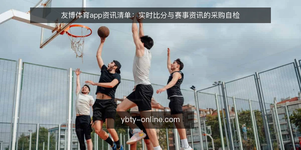 友博体育app资讯清单:实时比分与赛事资讯的采购自检 — 定义需求边界:赛事资讯与实时比分的实际使用场景 配图