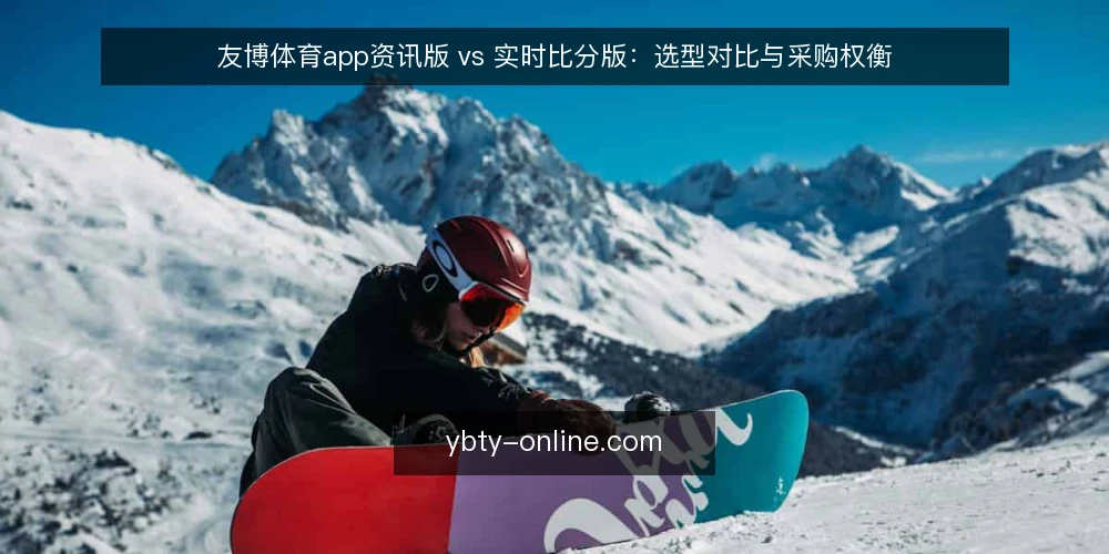 友博体育app资讯版 vs 实时比分版：选型对比与采购权衡 — 明确需求边界 配图
