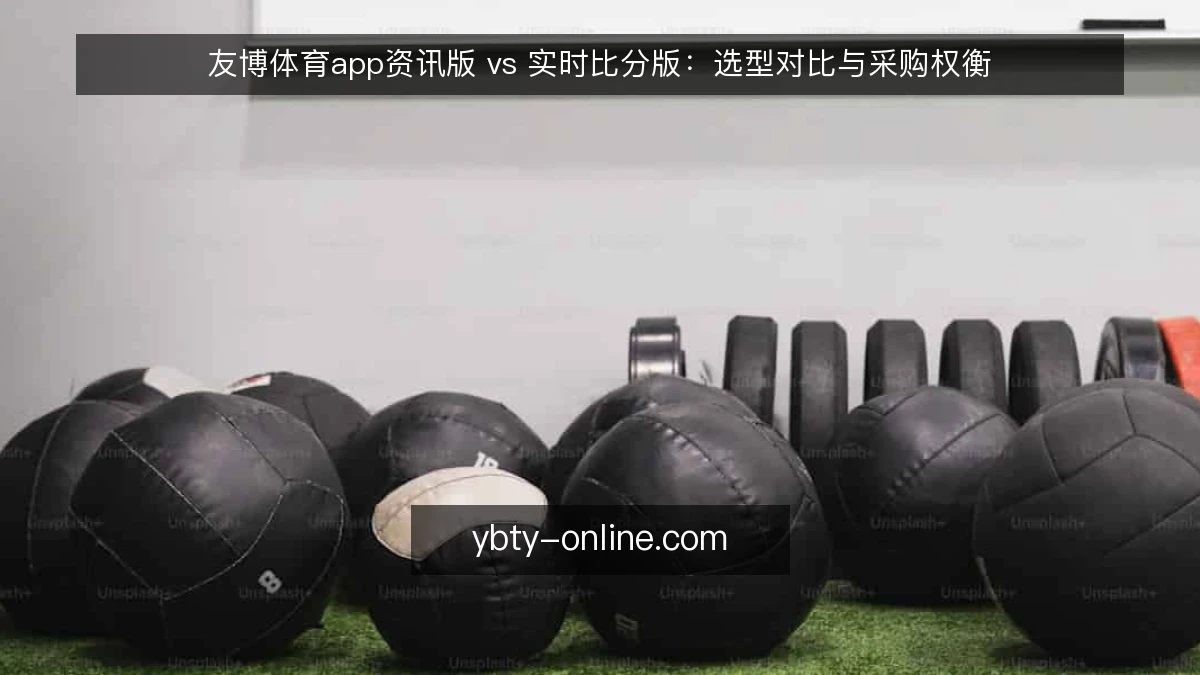 友博体育app资讯版 vs 实时比分版：选型对比与采购权衡