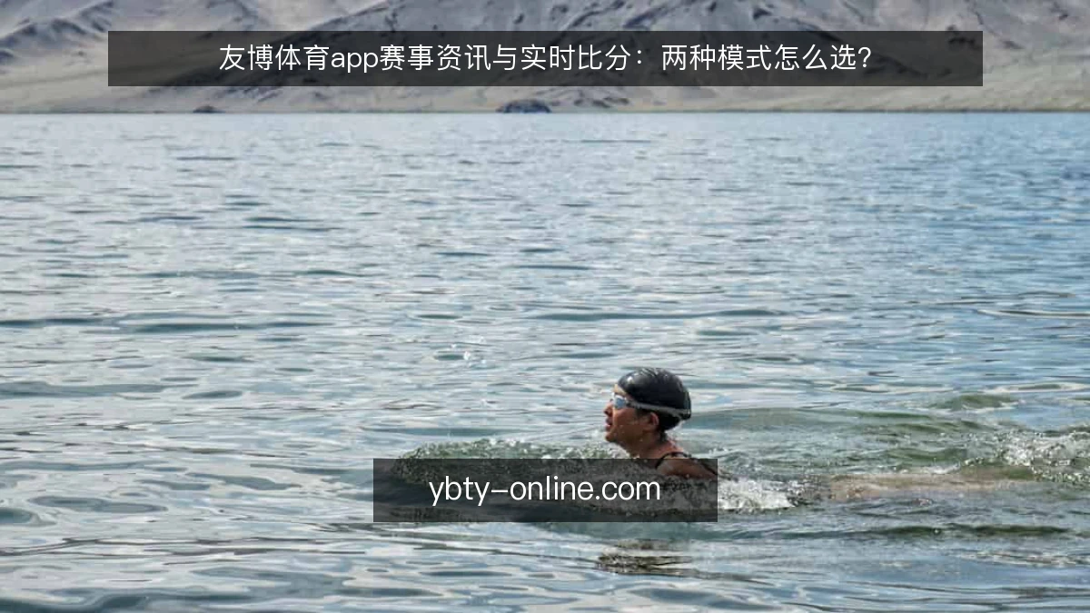 友博体育app赛事资讯与实时比分:两种模式怎么选?