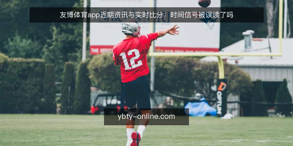 友博体育app近期资讯与实时比分:时间信号被误读了吗 — 近期资讯与实时比分的时间信号为何被误读 配图