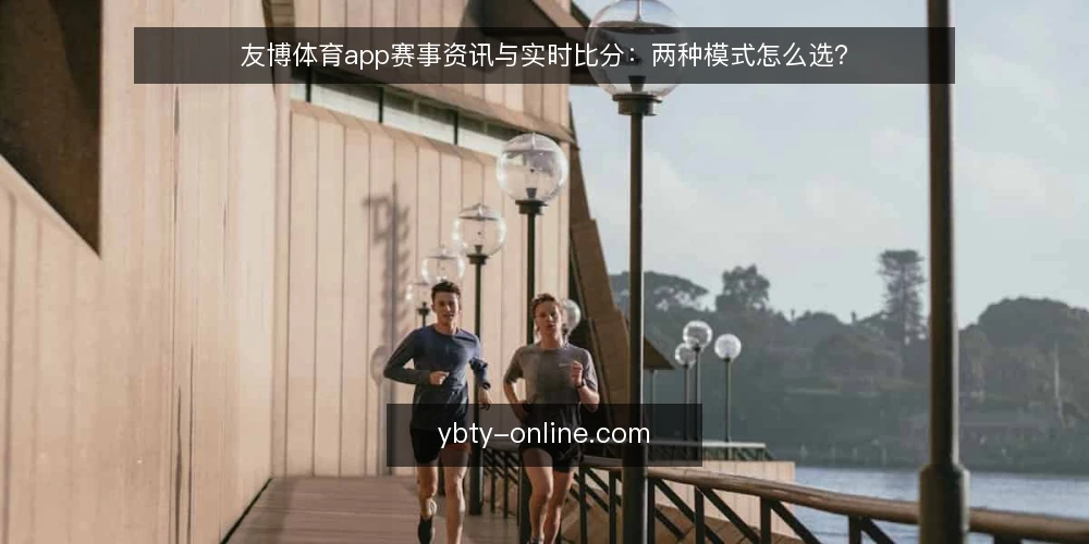 友博体育app赛事资讯与实时比分:两种模式怎么选? — 明确需求边界 配图