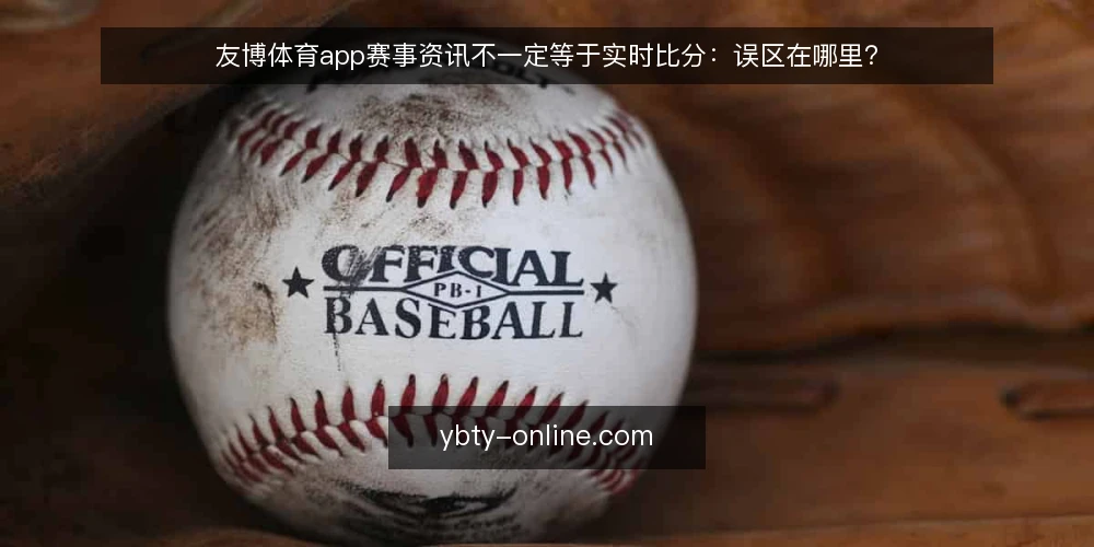 友博体育app赛事资讯不一定等于实时比分:误区在哪里? — 误区:赛事资讯就等于实时比分? 配图