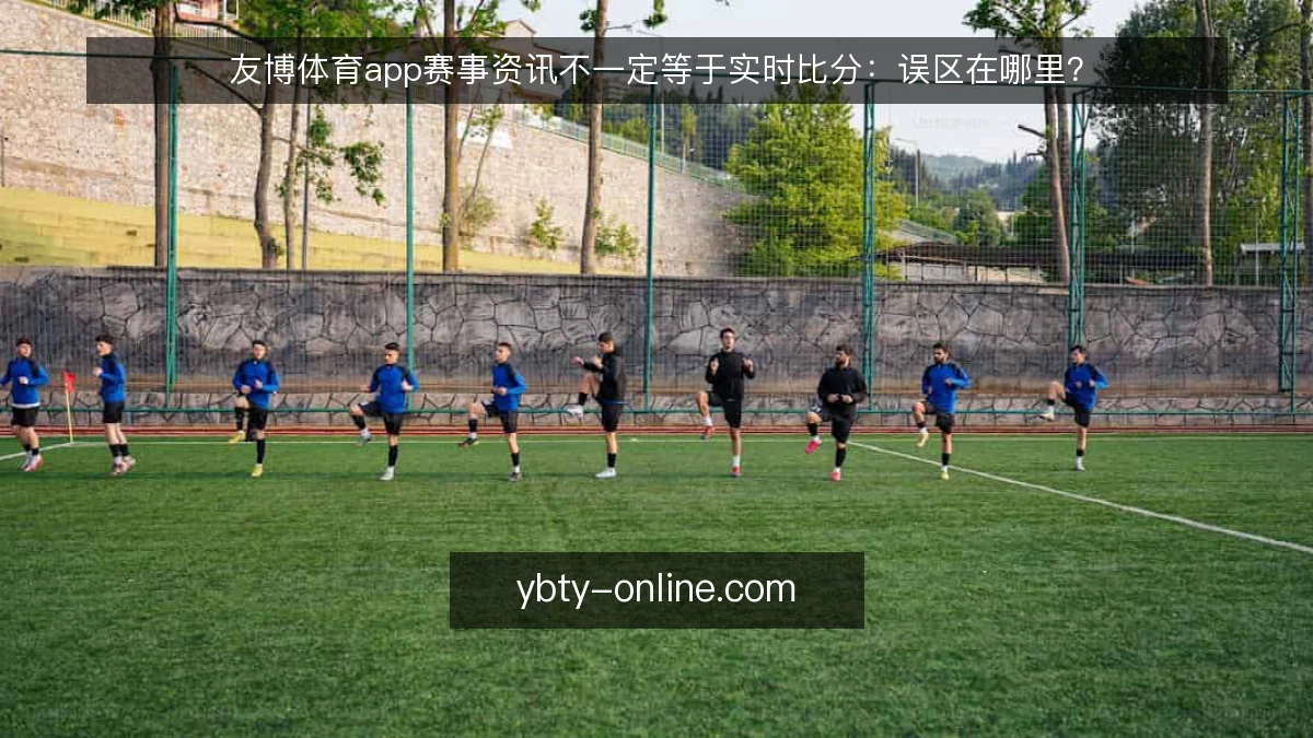 友博体育app赛事资讯不一定等于实时比分:误区在哪里?